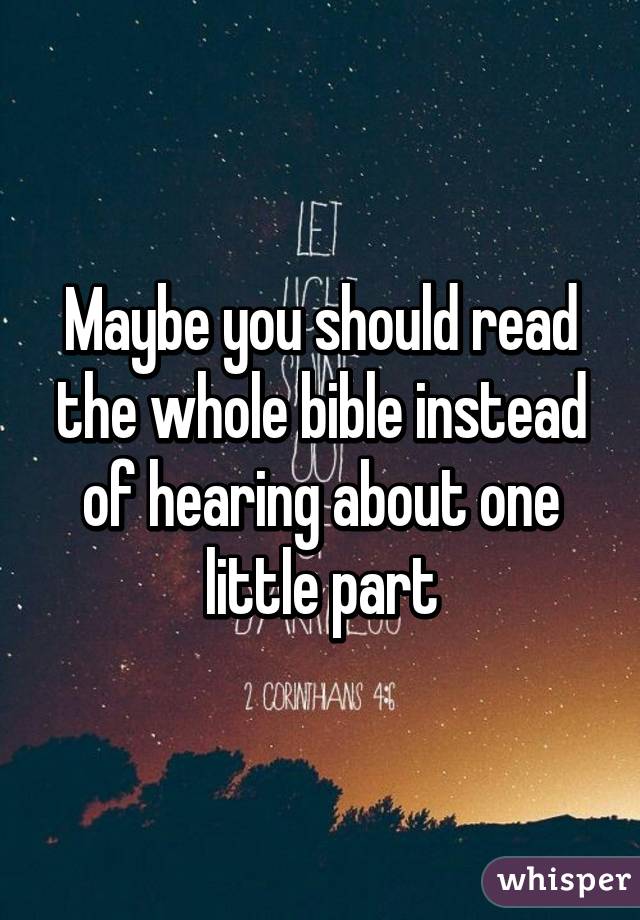 Maybe you should read the whole bible instead of hearing about one little part