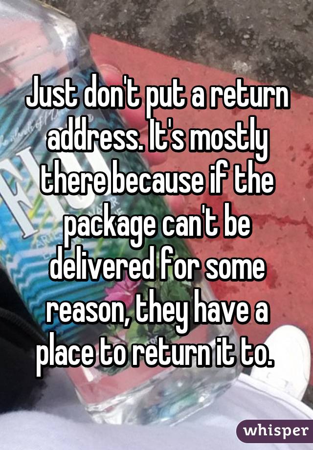 Just don't put a return address. It's mostly there because if the package can't be delivered for some reason, they have a place to return it to. 