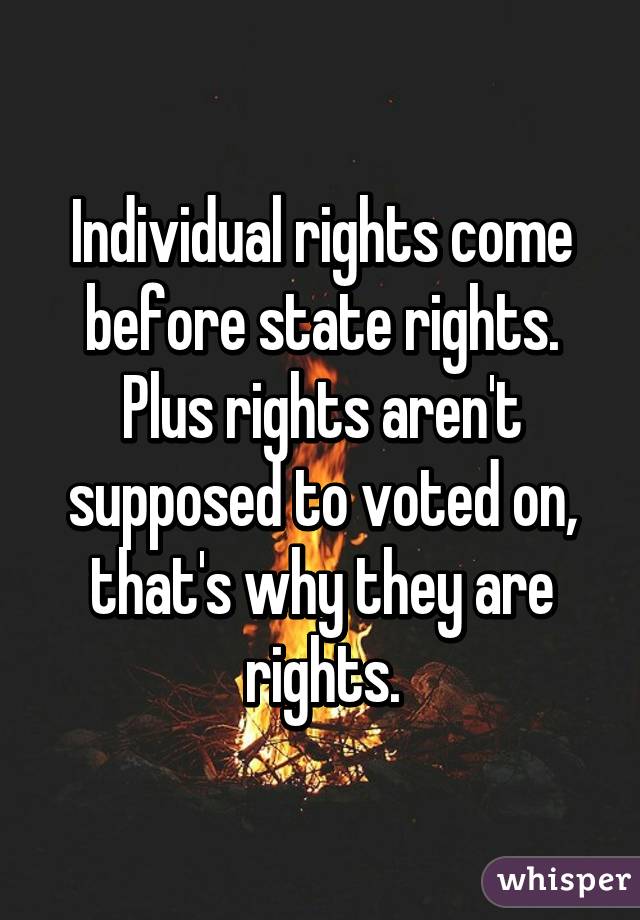 Individual rights come before state rights.
Plus rights aren't supposed to voted on, that's why they are rights.