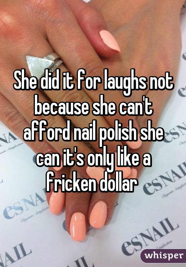 She did it for laughs not because she can't afford nail polish she can it's only like a fricken dollar 