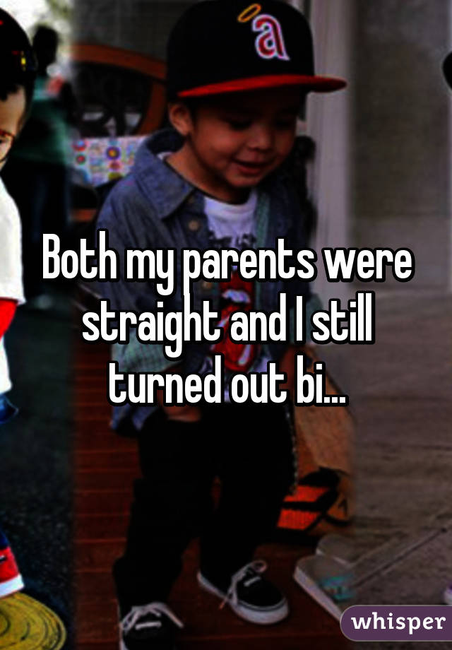 Both my parents were straight and I still turned out bi...