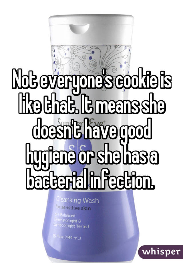 Not everyone's cookie is like that. It means she doesn't have good hygiene or she has a bacterial infection. 