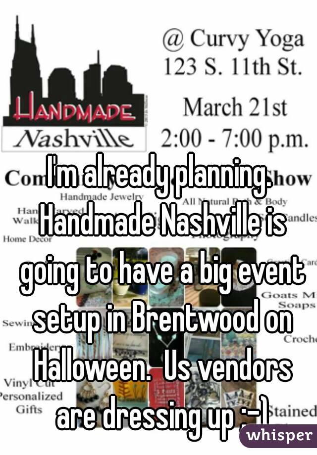 I'm already planning. Handmade Nashville is going to have a big event setup in Brentwood on Halloween.  Us vendors are dressing up ;-)