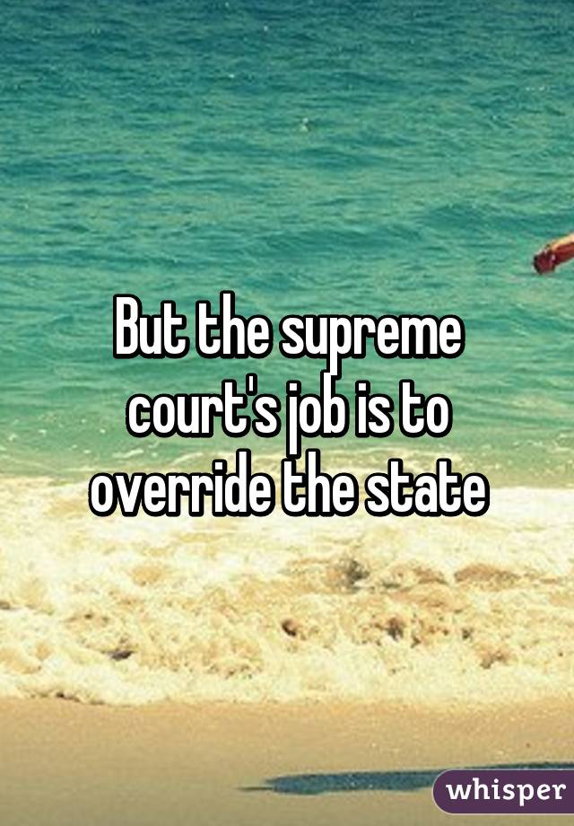 But the supreme court's job is to override the state