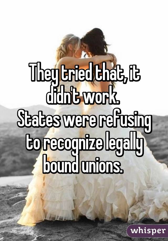 They tried that, it didn't work. 
States were refusing to recognize legally bound unions. 