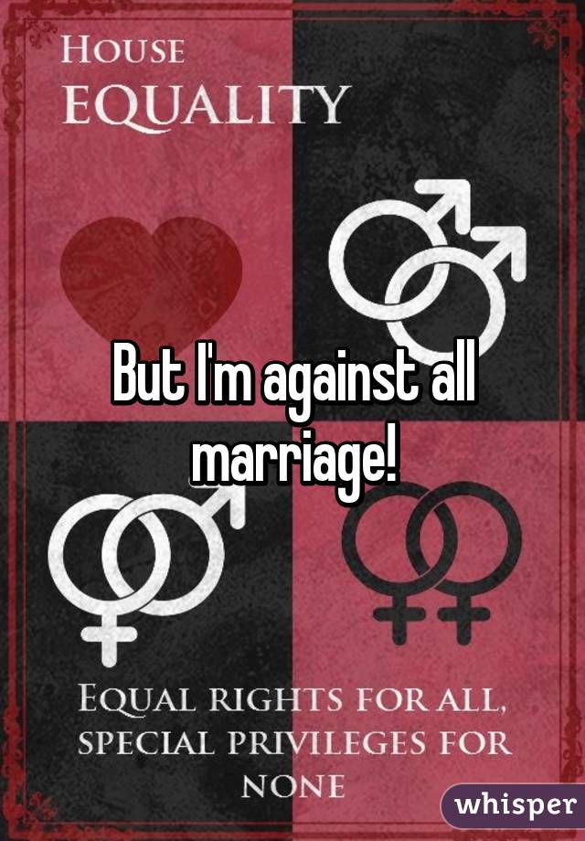 But I'm against all marriage!