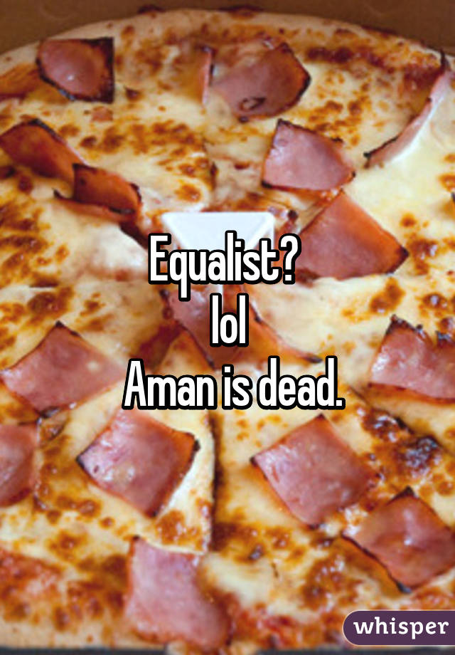 Equalist? 
lol
 Aman is dead.