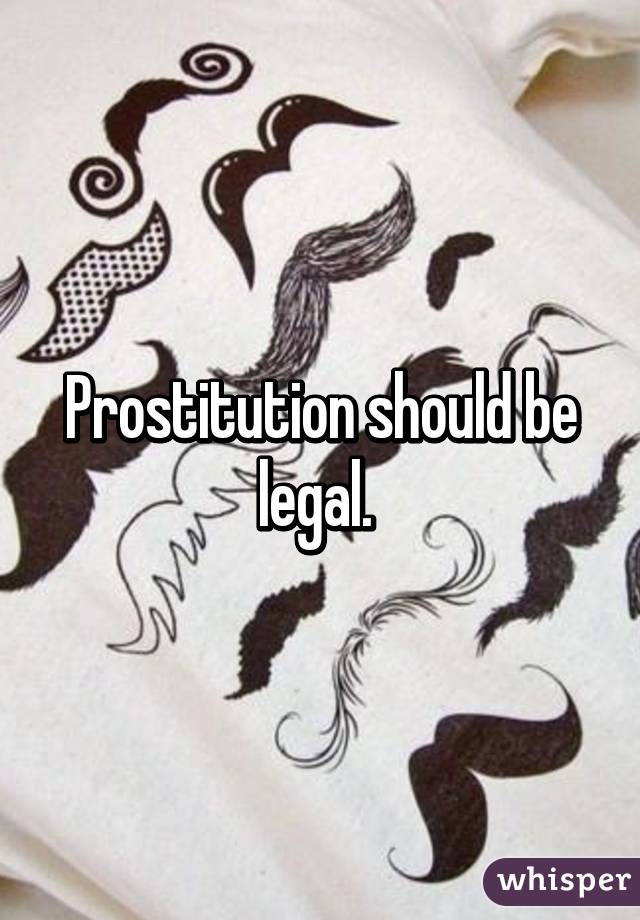 Prostitution should be legal. 