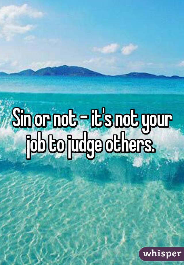 Sin or not - it's not your job to judge others. 