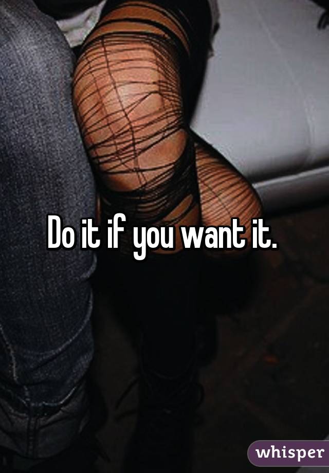 Do it if you want it. 