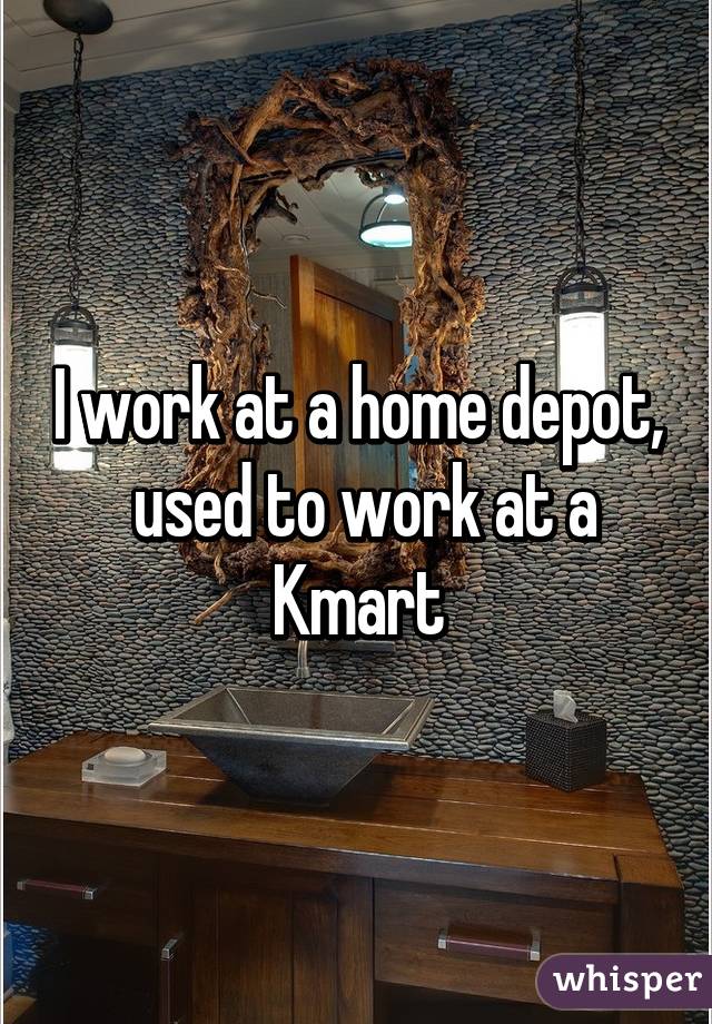 I work at a home depot,  used to work at a Kmart