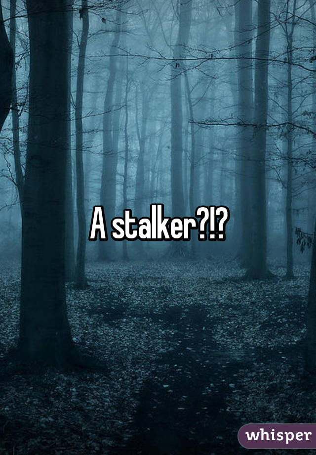 A stalker?!?