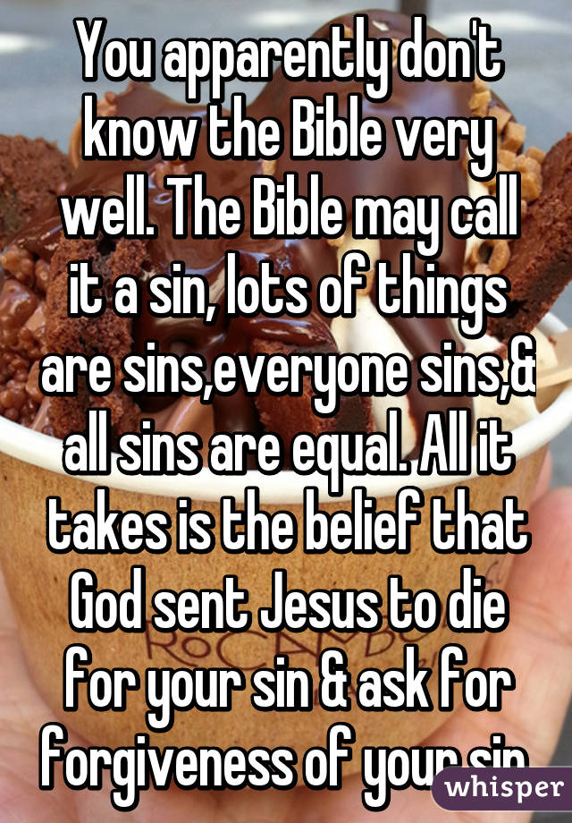 You apparently don't know the Bible very well. The Bible may call it a sin, lots of things are sins,everyone sins,& all sins are equal. All it takes is the belief that God sent Jesus to die for your sin & ask for forgiveness of your sin.