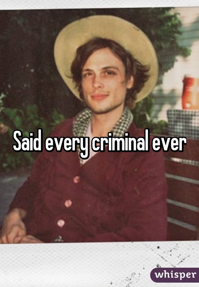 Said every criminal ever