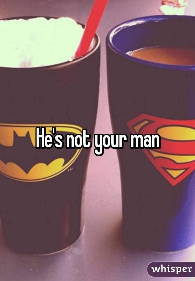 He's not your man