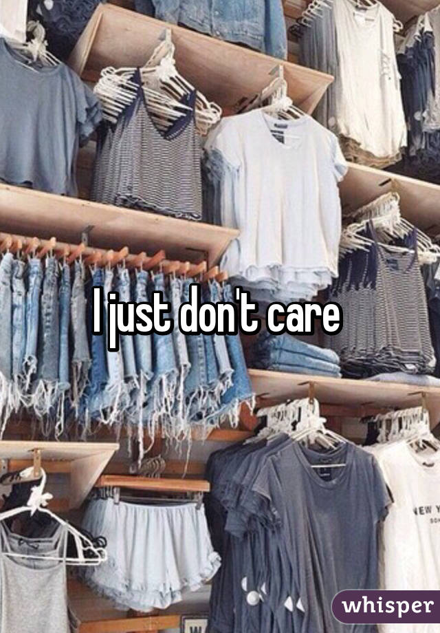 I just don't care 