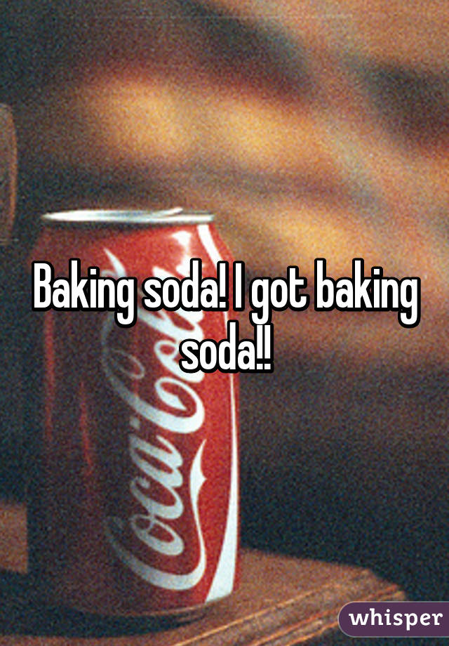 Baking soda! I got baking soda!!