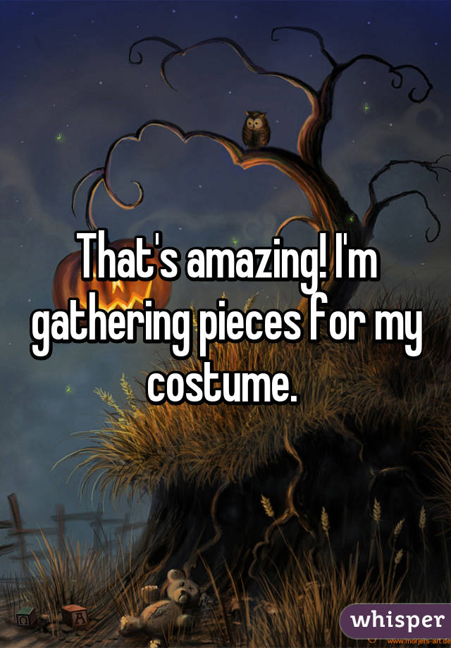 That's amazing! I'm gathering pieces for my costume. 