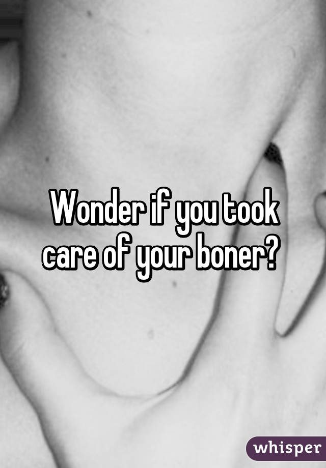 Wonder if you took care of your boner? 