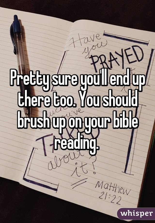 Pretty sure you'll end up there too. You should brush up on your bible reading. 