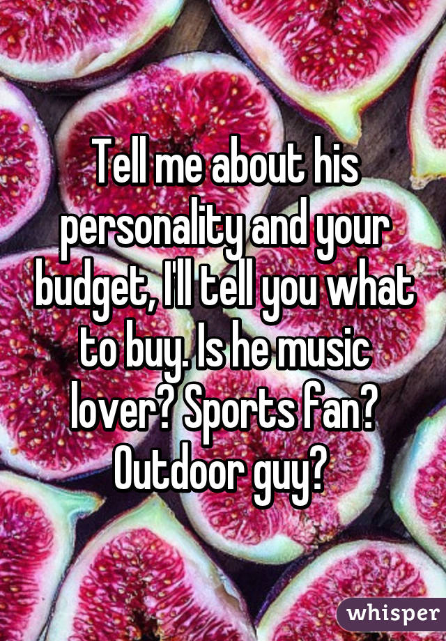 Tell me about his personality and your budget, I'll tell you what to buy. Is he music lover? Sports fan? Outdoor guy? 