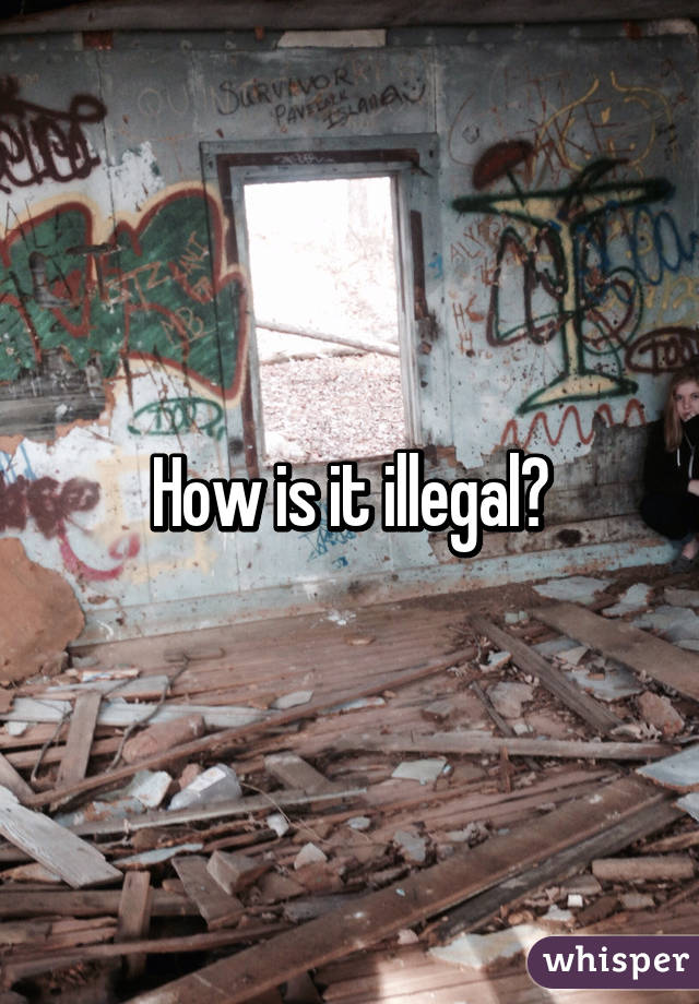 How is it illegal?