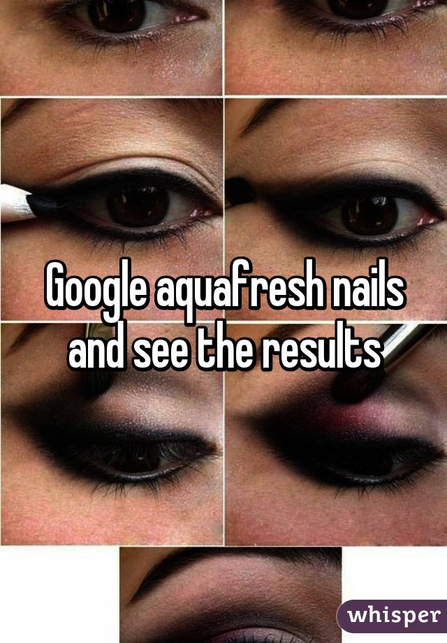 Google aquafresh nails and see the results