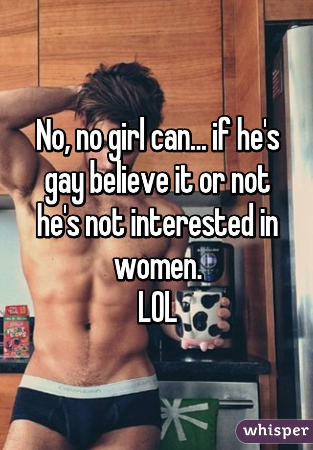 No, no girl can... if he's gay believe it or not he's not interested in women.
LOL
