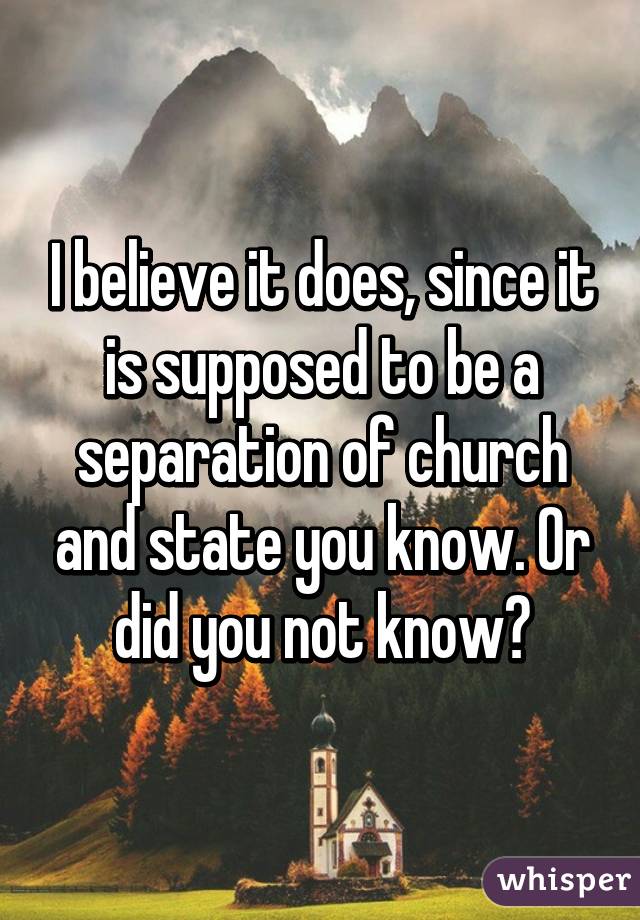 I believe it does, since it is supposed to be a separation of church and state you know. Or did you not know?