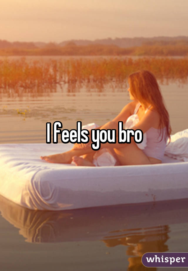 I feels you bro