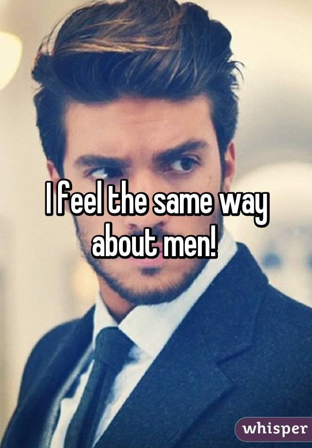 I feel the same way about men! 