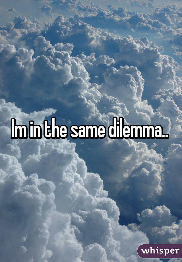 Im in the same dilemma.. 