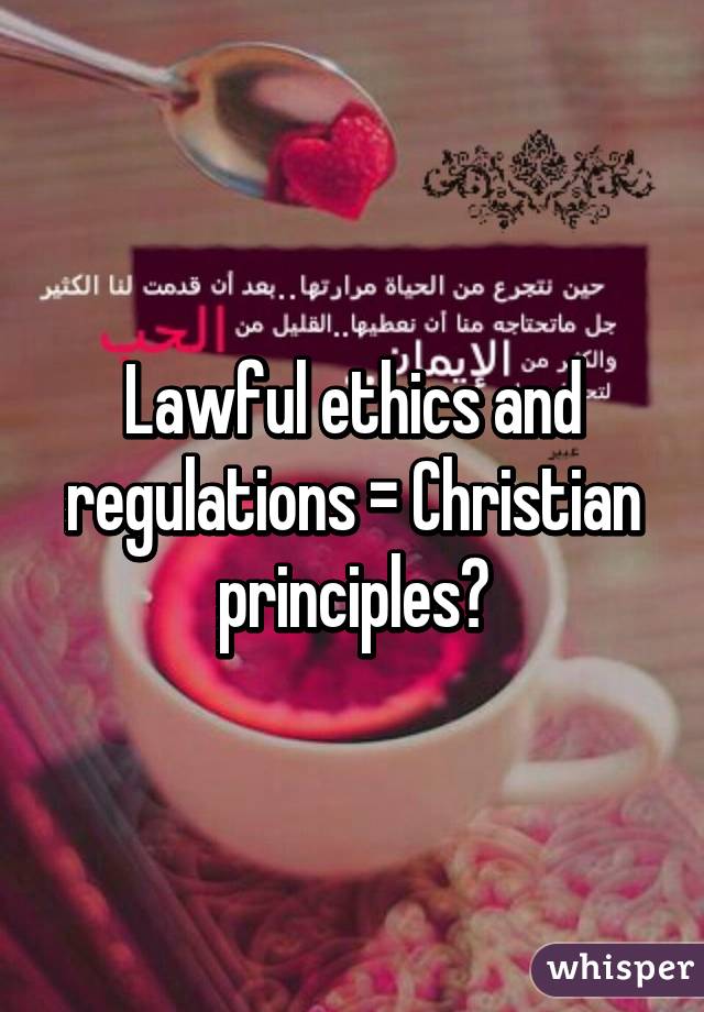 Lawful ethics and regulations = Christian principles?