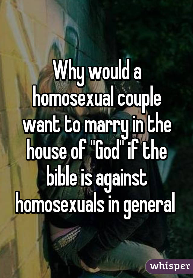 Why would a homosexual couple want to marry in the house of "God" if the bible is against homosexuals in general 