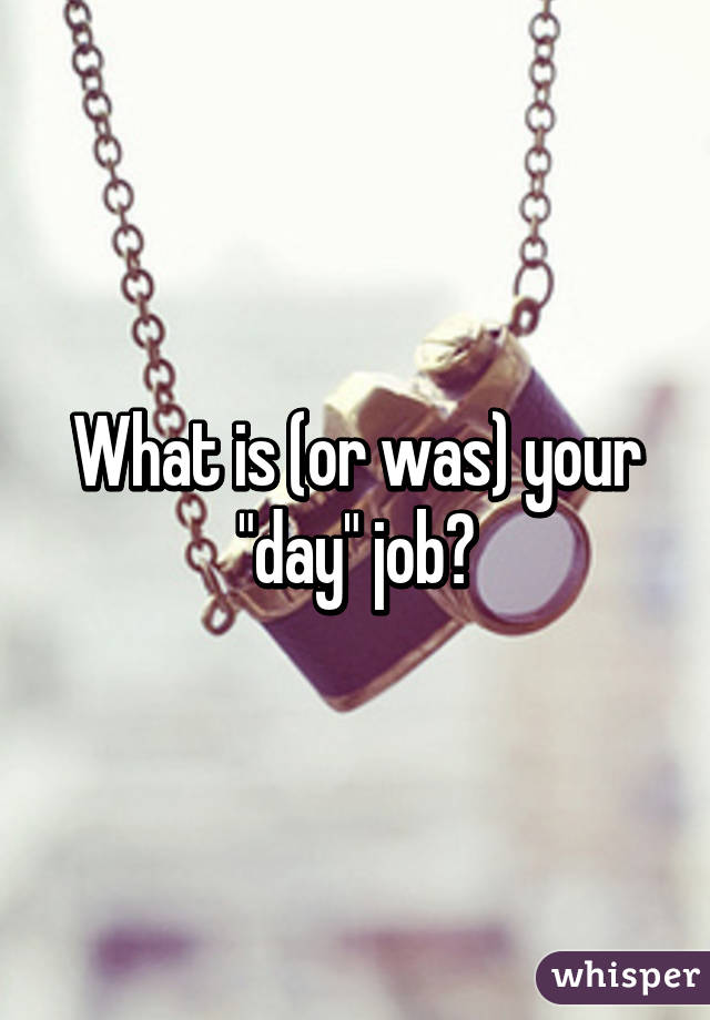 What is (or was) your "day" job?
