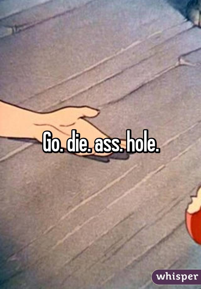 Go. die. ass. hole.