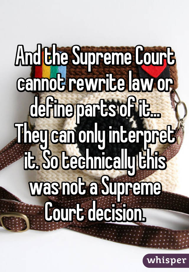 And the Supreme Court cannot rewrite law or define parts of it... They can only interpret it. So technically this was not a Supreme Court decision.