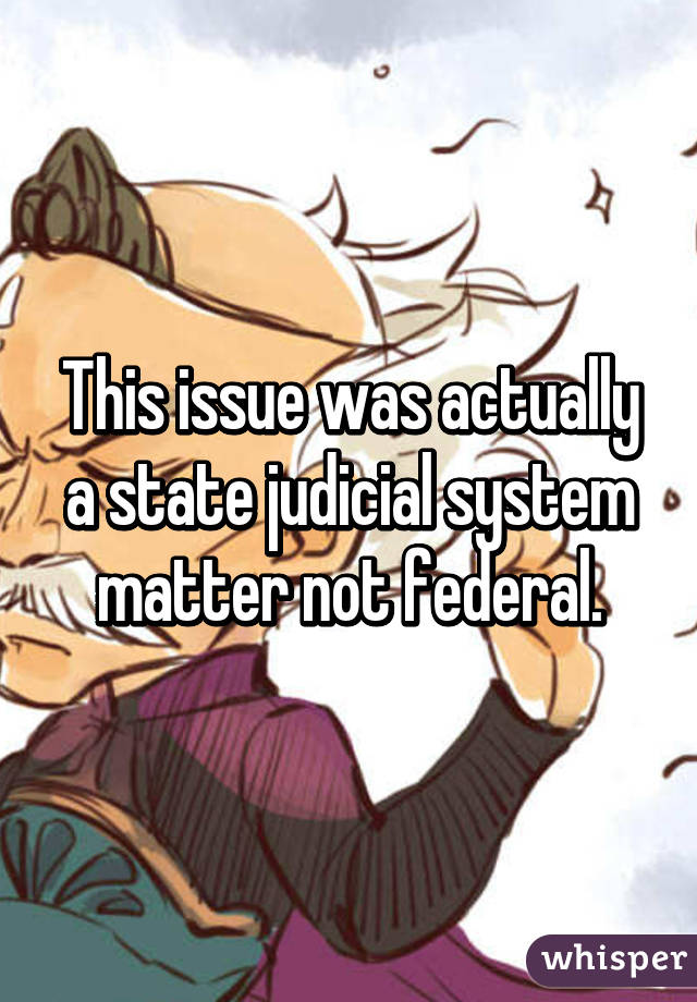 This issue was actually a state judicial system matter not federal.