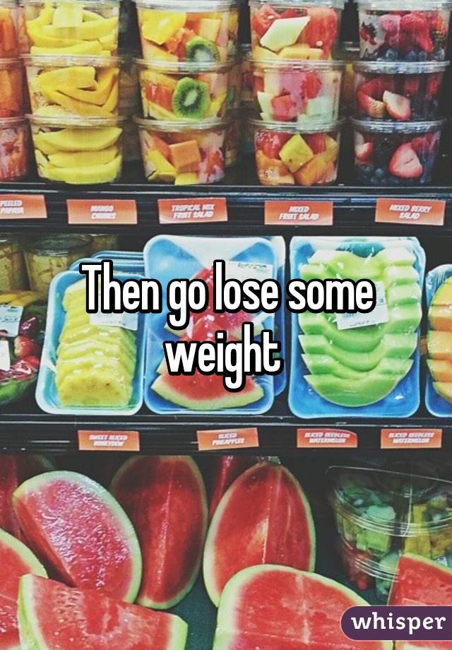 Then go lose some weight 