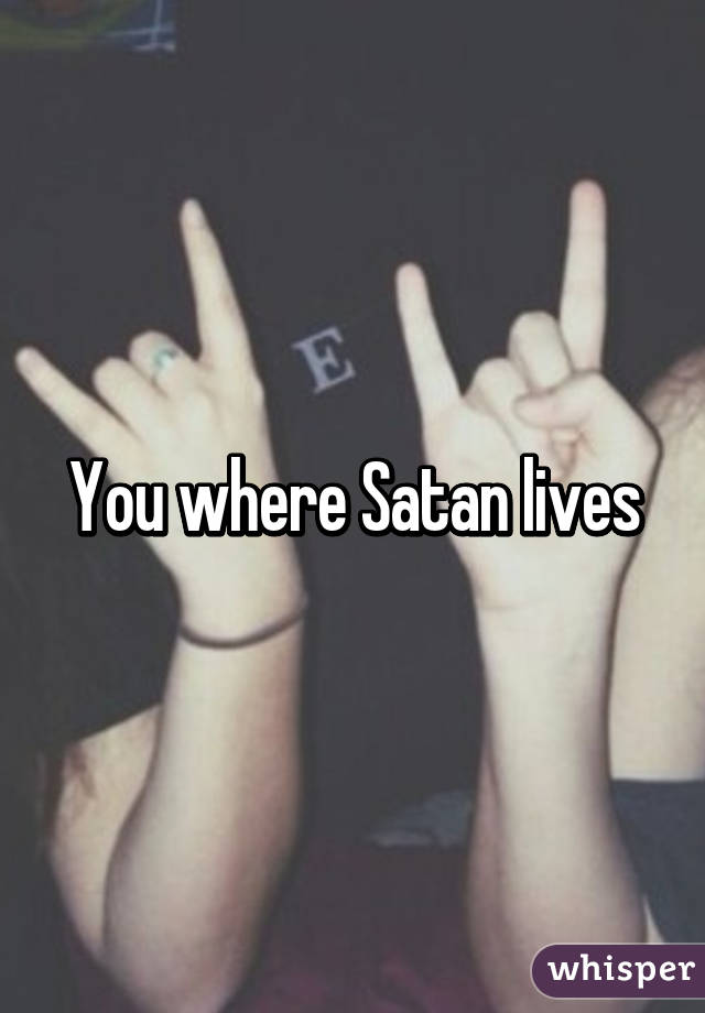 You where Satan lives