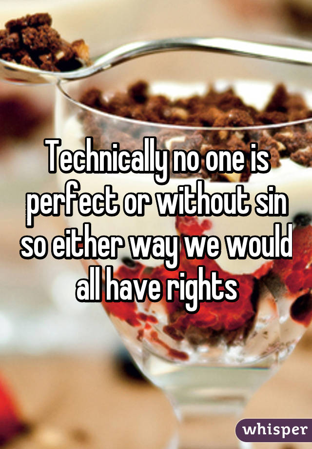 Technically no one is perfect or without sin so either way we would all have rights