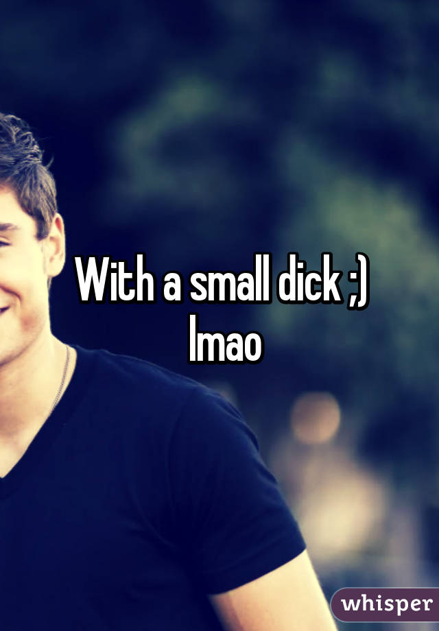 With a small dick ;)
 lmao
