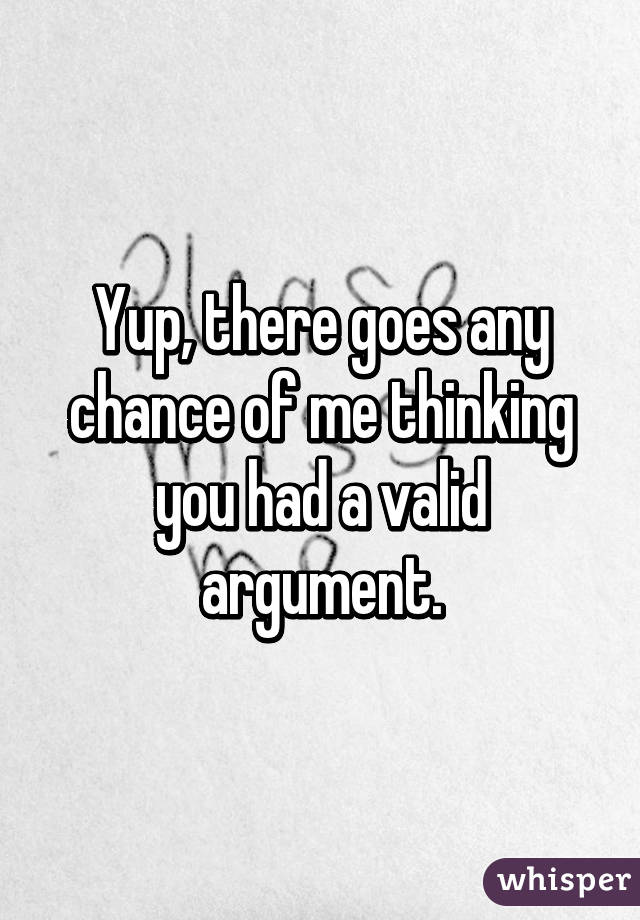 Yup, there goes any chance of me thinking you had a valid argument.