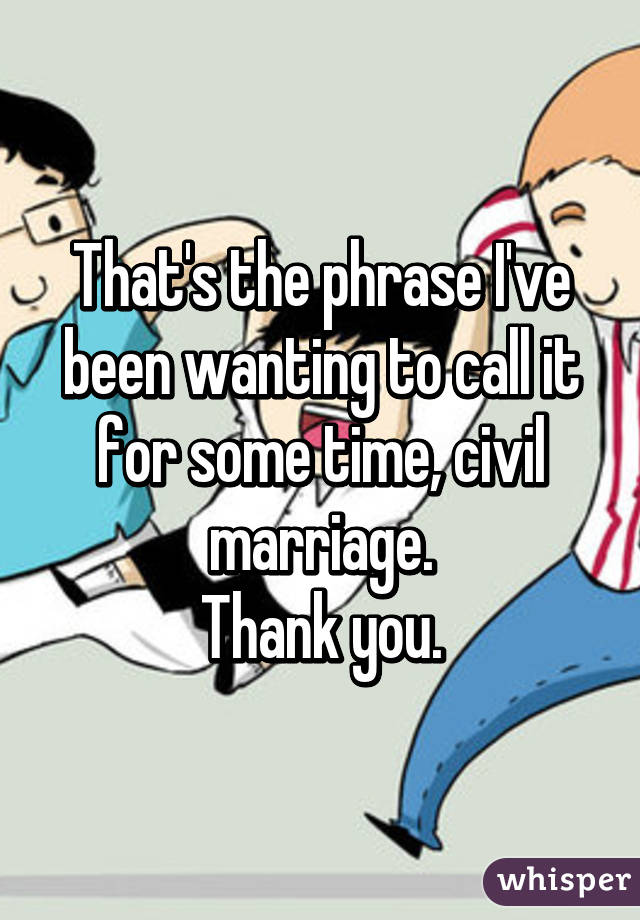 That's the phrase I've been wanting to call it for some time, civil marriage.
Thank you.