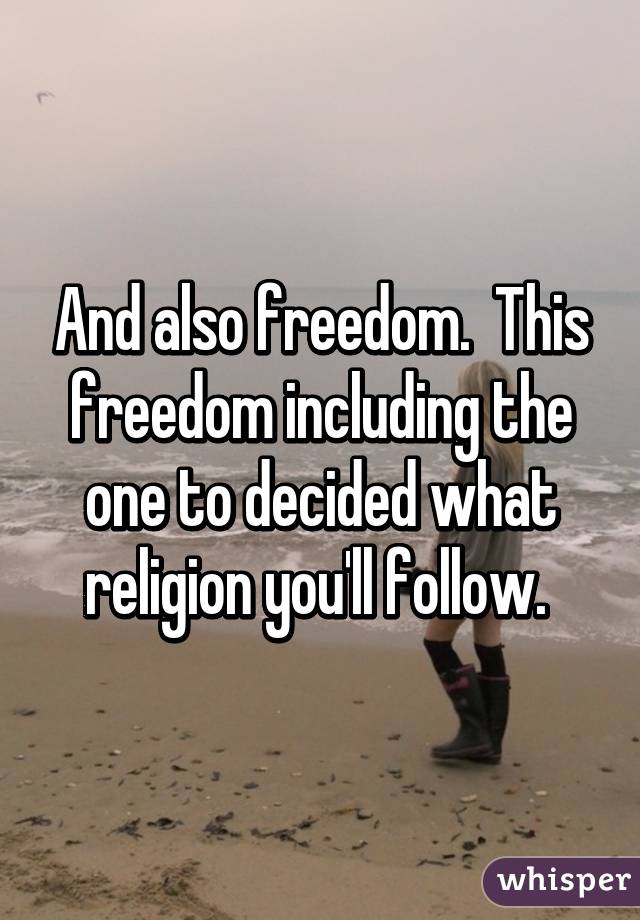 And also freedom.  This freedom including the one to decided what religion you'll follow. 