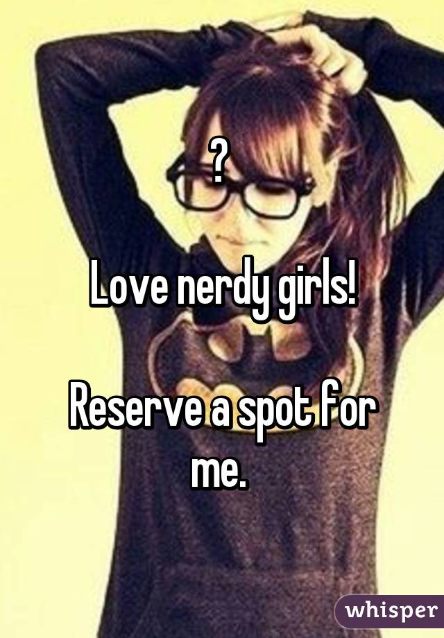 😂 

Love nerdy girls!

Reserve a spot for me. 