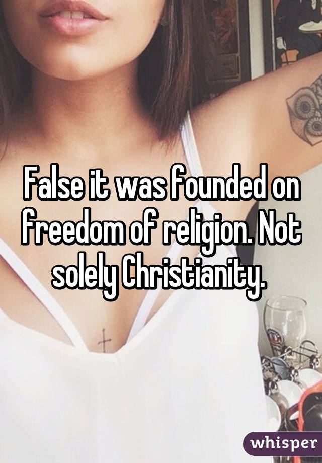 False it was founded on freedom of religion. Not solely Christianity. 