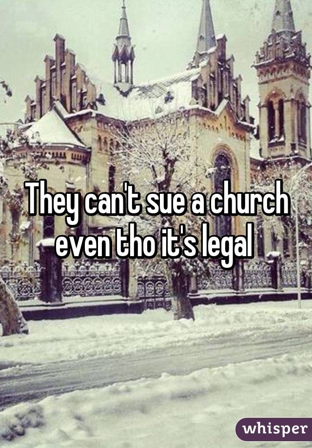 They can't sue a church even tho it's legal 