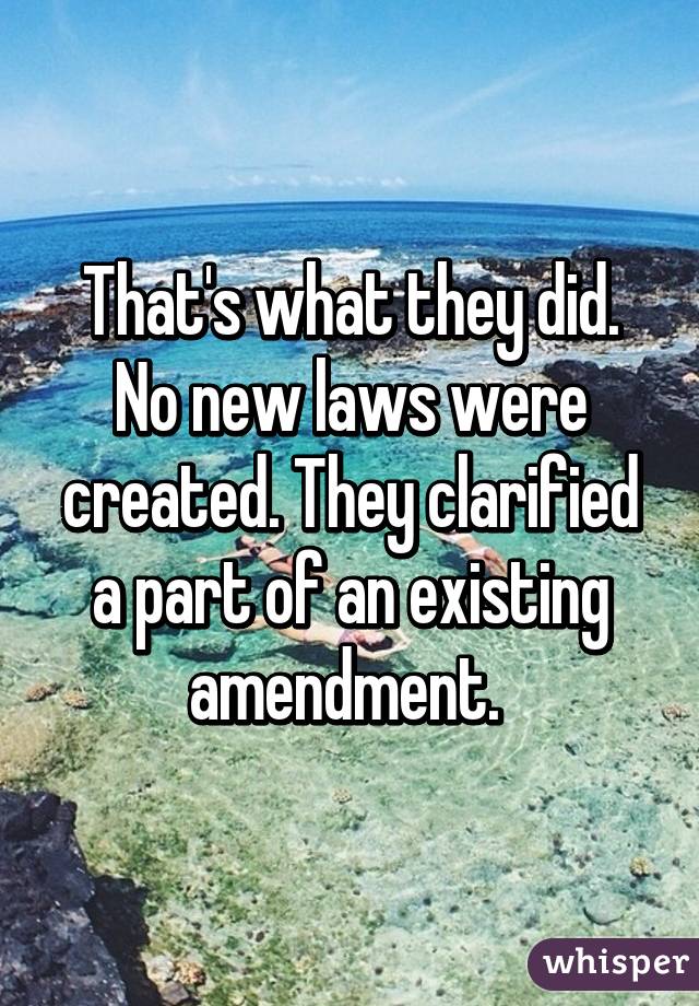 That's what they did. No new laws were created. They clarified a part of an existing amendment. 