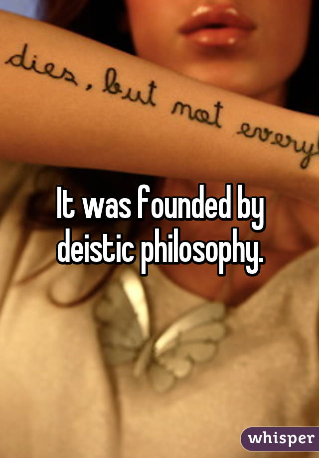 It was founded by deistic philosophy.